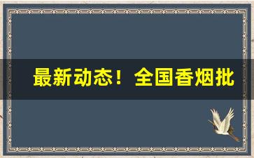 最新动态！全国香烟批发一手诚招实力货源代理“白云孤飞”