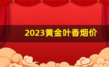 2023黄金叶香烟价格-黄金叶香烟全系列2024价目表