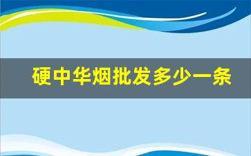 硬中华烟批发多少一条-中华烟价格表