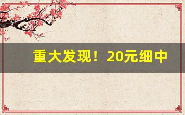 重大发现！20元细中支烟推荐“吹毛索疵”
