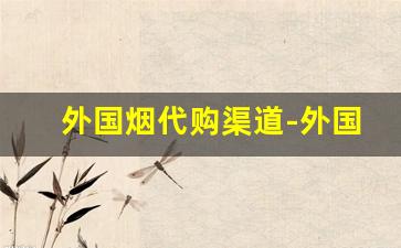 外国烟代购渠道-外国烟在国内售卖