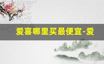 爱喜哪里买最便宜-爱喜在现实中的店可以买到吗