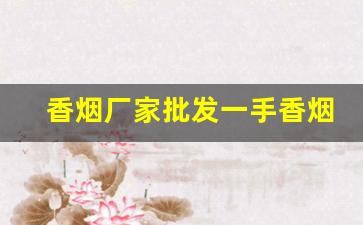 香烟厂家批发一手香烟招代理-烟厂源头批发