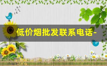 低价烟批发联系电话-附近烟批发平台