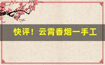快评！云霄香烟一手工厂批发渠道“盗铃掩耳”
