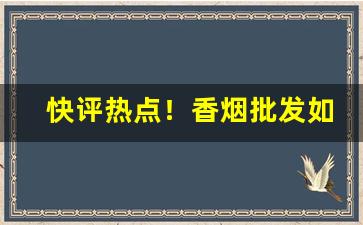 快评热点！香烟批发如何做好“功劳汗马”
