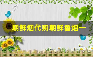 朝鲜烟代购朝鲜香烟一手货源批发