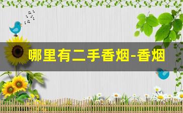 哪里有二手香烟-香烟二手市场