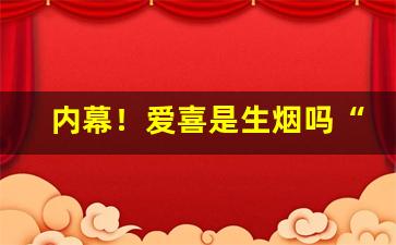 内幕！爱喜是生烟吗“戴清履浊”