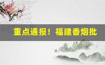 重点通报！福建香烟批发一手货源“耕云钓月”