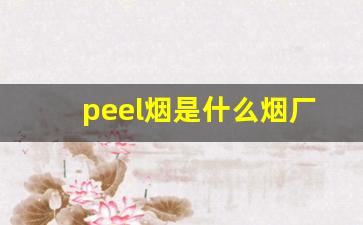 peel烟是什么烟厂的-新疆peel爆珠烟多少钱一包