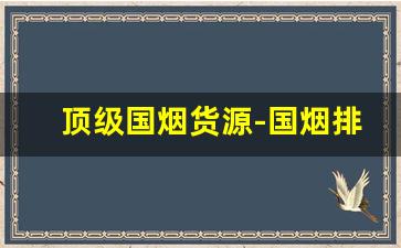 顶级国烟货源-国烟排行榜价格