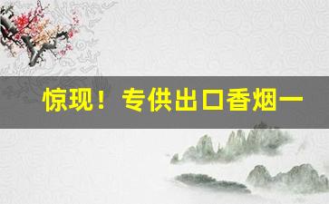 惊现！专供出口香烟一手批发“刁斗森严”