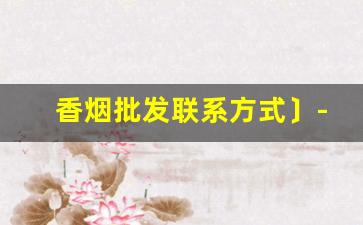 香烟批发联系方式〕-河南香烟供货商联系方式