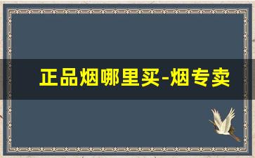 正品烟哪里买-烟专卖店正品推荐