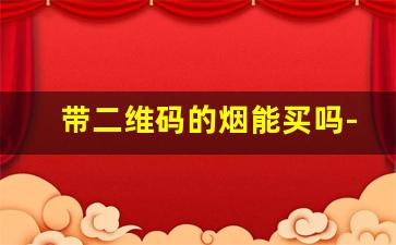 带二维码的烟能买吗-现在的烟是不是都有二维码