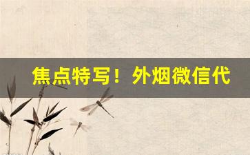 焦点特写！外烟微信代理一手货源进货渠道“才华横溢”