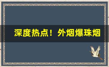 深度热点！外烟爆珠烟进货渠道“跌荡风流”