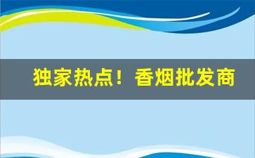 独家热点！香烟批发商家直销“不声不吭”