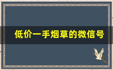 低价一手烟草的微信号-各个地区烟草公众号是什么