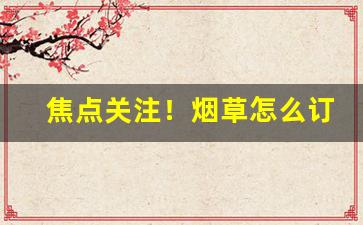 焦点关注！烟草怎么订货“寸铁在手”