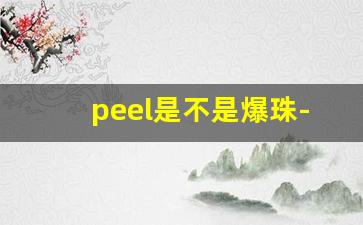 peel是不是爆珠-peel爆珠要不要捏