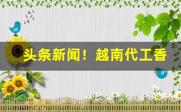 头条新闻！越南代工香烟一手自发“表里为奸”