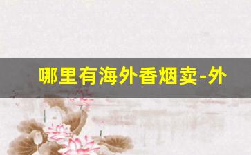 哪里有海外香烟卖-外国烟在什么地方有卖