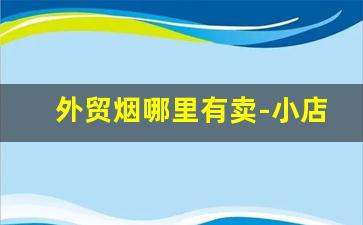 外贸烟哪里有卖-小店哪里卖外国烟