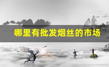 哪里有批发烟丝的市场-烟丝直营店价格表