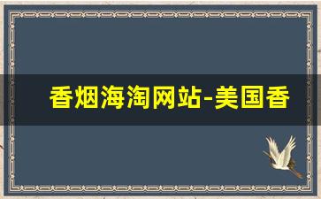 香烟海淘网站-美国香烟海淘教程