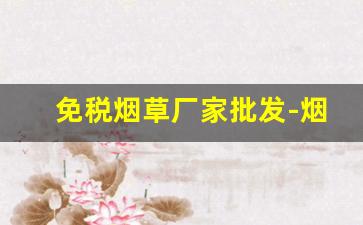 免税烟草厂家批发-烟草产品报价图片