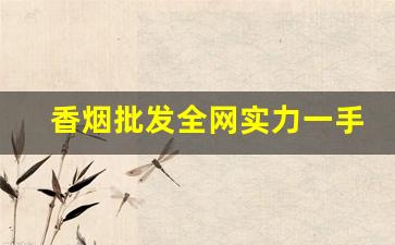 香烟批发全网实力一手货源-香烟供货市场