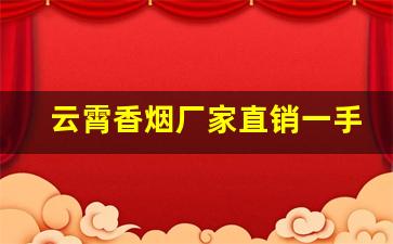云霄香烟厂家直销一手货源-云霄烟厂家直供大包装