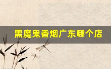 黑魔鬼香烟广东哪个店有卖-黑魔鬼香烟浙江有卖吗