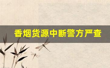 香烟货源中断警方严查走私烟-走私香烟案为什么便宜