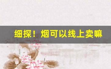 细探！烟可以线上卖嘛“不堪其忧”