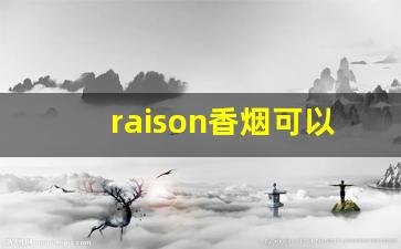 raison香烟可以卖嘛-raison奶油爆珠多少钱一包