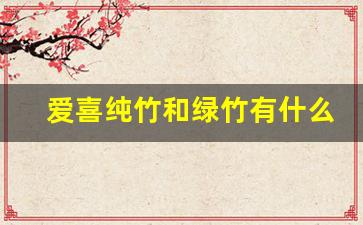 爱喜纯竹和绿竹有什么区别-吊丝竹和麻竹的区别