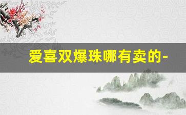 爱喜双爆珠哪有卖的-爱喜双爆珠多少钱