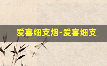 爱喜细支烟-爱喜细支香烟一条多少钱
