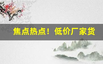 焦点热点！低价厂家货到付款正品“巴头探脑”