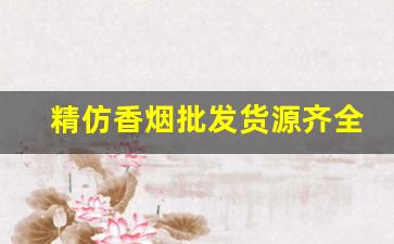 精仿香烟批发货源齐全-各种香烟供货价