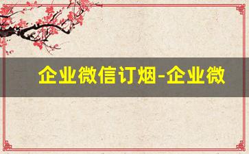企业微信订烟-企业微信使用教程