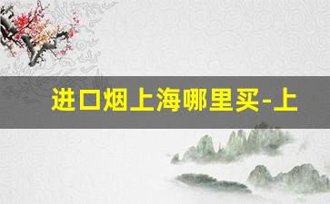 进口烟上海哪里买-上海免税店烟价格表