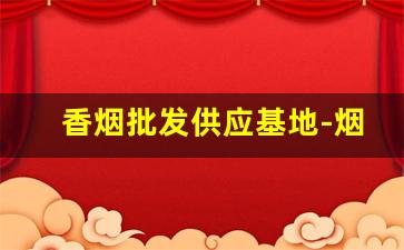 香烟批发供应基地-烟批发 供应商
