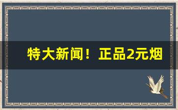 特大新闻！正品2元烟批发全国货到付款“穿荆度棘”