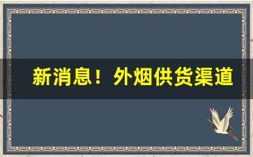 新消息！外烟供货渠道“党豺为虐”