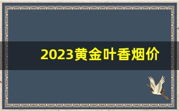 2023黄金叶香烟价格表大全-黄金叶扁盒烟价格表和图片