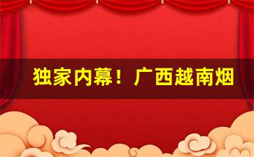 独家内幕！广西越南烟厂家“不苟言笑”
